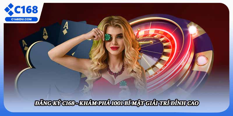 Đăng Ký C168 - Khám Phá 1001 Bí Mật Giải Trí Đỉnh Cao
