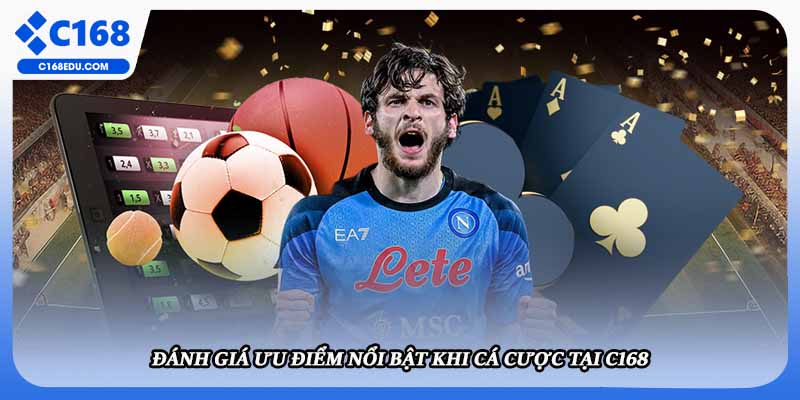 Đánh giá ưu điểm nổi bật khi cá cược tại C168