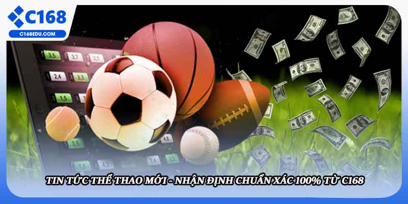 Tin Tức Thể Thao Mới - Nhận Định Chuẩn Xác 100% Từ C168